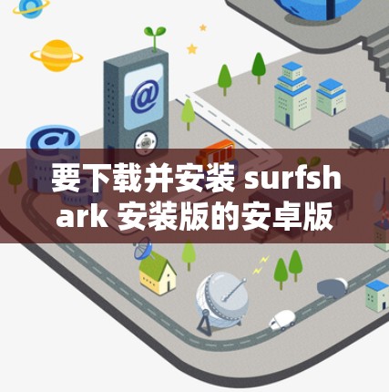 要下载并安装 surfshark 安装版的安卓版，您可以按照以下步骤操作