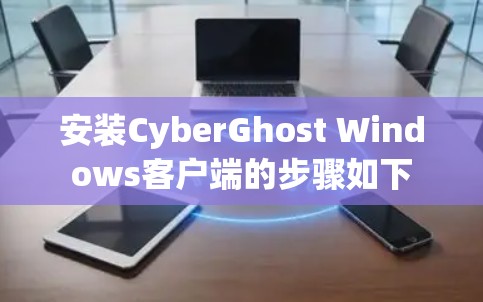安装CyberGhost Windows客户端的步骤如下 安装CyberGhost Windows客户端的步骤如下