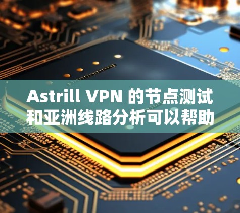 Astrill VPN 的节点测试和亚洲线路分析可以帮助您了解这些节点的网络环境、流量情况以及安全性。以下是一些关键信息和分析框架,供您参考 Astrill VPN 的节点测试和亚洲线路分析可以帮助您了解这些节点的网络环境、流量情况以及安全性。以下是一些关键信息和分析框架,供您参考