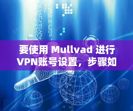 要使用 Mullvad 进行VPN账号设置,步骤如下 要使用 Mullvad 进行VPN账号设置,步骤如下