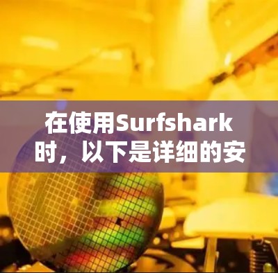 在使用Surfshark时,以下是详细的安装步骤 在使用Surfshark时,以下是详细的安装步骤
