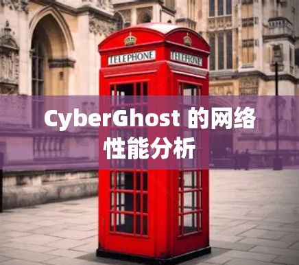 CyberGhost 的网络性能分析