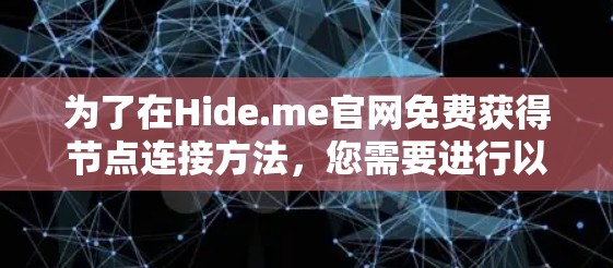 为了在Hide.me官网免费获得节点连接方法,您需要进行以下步骤 为了在Hide.me官网免费获得节点连接方法,您需要进行以下步骤