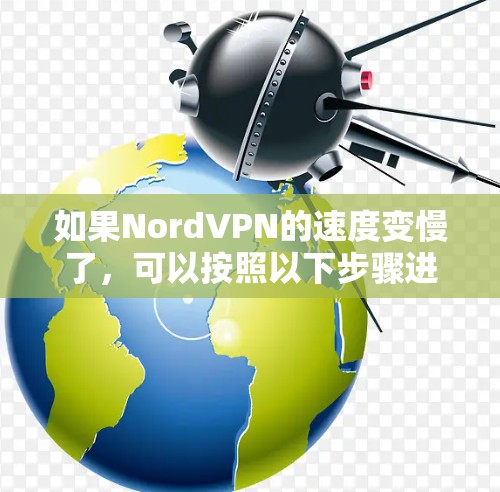如果NordVPN的速度变慢了,可以按照以下步骤进行优化和解决 如果NordVPN的速度变慢了,可以按照以下步骤进行优化和解决