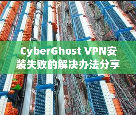 CyberGhost VPN安装失败的解决办法分享