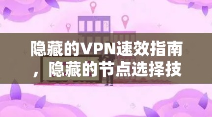 隐藏的VPN速效指南,隐藏的节点选择技巧 隐藏的VPN速效指南,隐藏的节点选择技巧