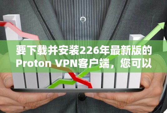 要下载并安装226年最新版的Proton VPN客户端，您可以按照以下步骤操作
