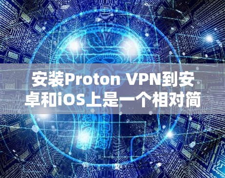 安装Proton VPN到安卓和iOS上是一个相对简单的过程，以下是一些详细的步骤指南