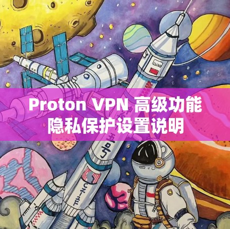 Proton VPN 高级功能隐私保护设置说明 Proton VPN 高级功能隐私保护设置说明