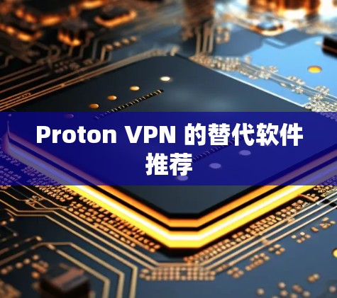 Proton VPN 的替代软件推荐 Proton VPN 的替代软件推荐