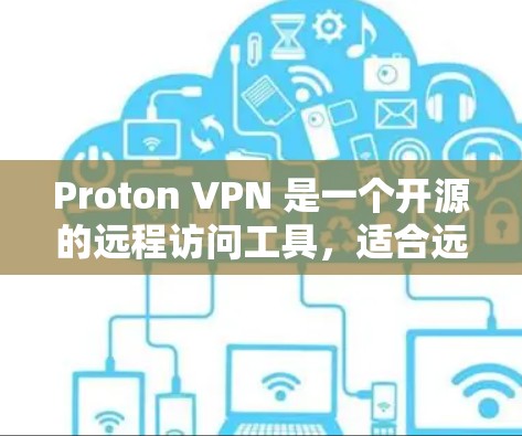 Proton VPN 是一个开源的远程访问工具,适合远程办公和在线资源访问。以下是详细的使用指南和建议 Proton VPN 是一个开源的远程访问工具,适合远程办公和在线资源访问。以下是详细的使用指南和建议