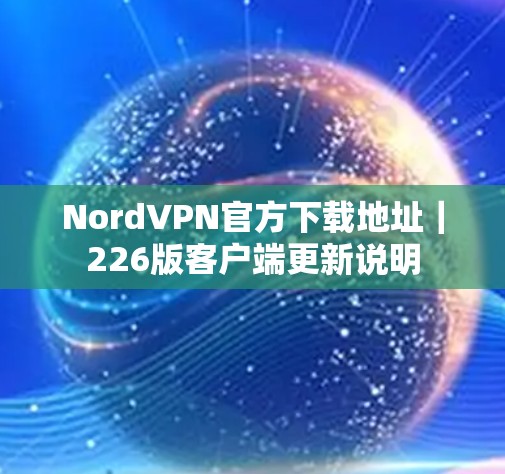 NordVPN官方下载地址｜226版客户端更新说明