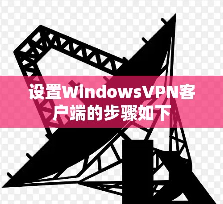 设置WindowsVPN客户端的步骤如下 设置WindowsVPN客户端的步骤如下