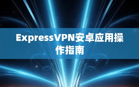 ExpressVPN安卓应用操作指南