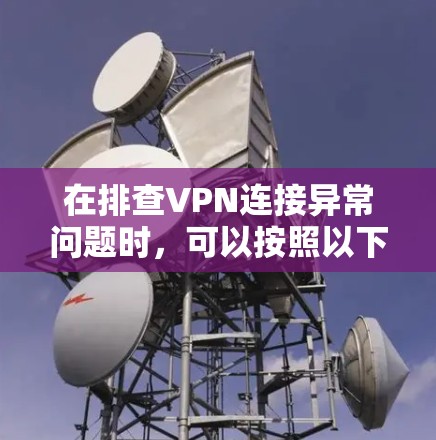 在排查VPN连接异常问题时，可以按照以下步骤进行排查