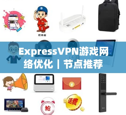 ExpressVPN游戏网络优化｜节点推荐