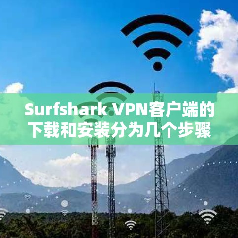 Surfshark VPN客户端的下载和安装分为几个步骤,需要注意以下几点 Surfshark VPN客户端的下载和安装分为几个步骤,需要注意以下几点