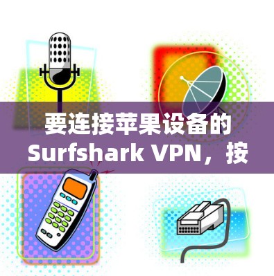 要连接苹果设备的Surfshark VPN，按照以下步骤操作