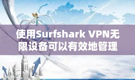 使用Surfshark VPN无限设备可以有效地管理多个网络设备和服务器，提升数据传输效率和安全性。以下是对该工具的详细介绍和使用指南