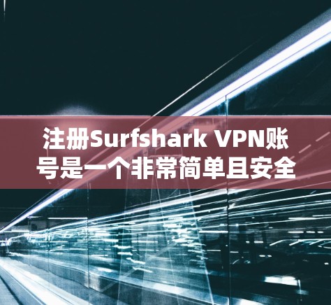 注册Surfshark VPN账号是一个非常简单且安全的过程，如果你还没有用过Surfshark VPN，这篇文章将详细介绍如何注册并轻松使用该平台。以下将分步骤说明整个流程