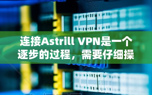 连接Astrill VPN是一个逐步的过程,需要仔细操作和调整。以下是一步步的教程 连接Astrill VPN是一个逐步的过程,需要仔细操作和调整。以下是一步步的教程