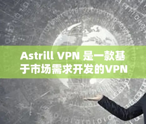 Astrill VPN 是一款基于市场需求开发的VPN服务，旨在为用户提供安全、便捷的网络连接。以下是其主要服务功能的详细介绍