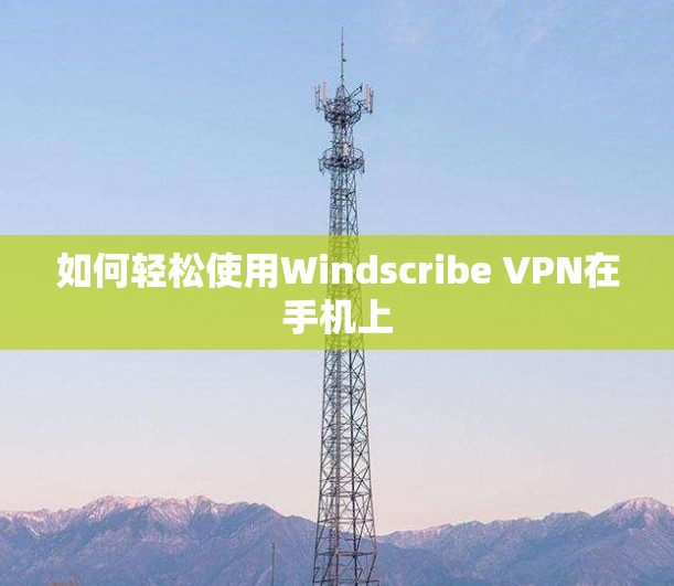 如何轻松使用Windscribe VPN在手机上 如何轻松使用Windscribe VPN在手机上