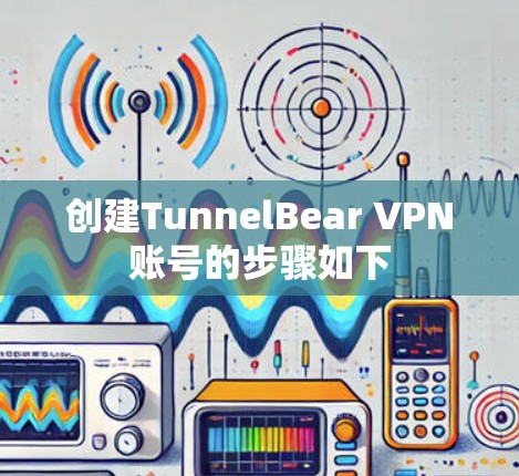 创建TunnelBear VPN账号的步骤如下 创建TunnelBear VPN账号的步骤如下