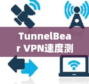 TunnelBear VPN速度测试｜线路分析报告