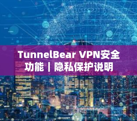 TunnelBear VPN安全功能｜隐私保护说明