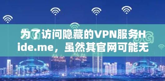 为了访问隐藏的VPN服务Hide.me，虽然其官网可能无法访问，但可以通过以下步骤进行