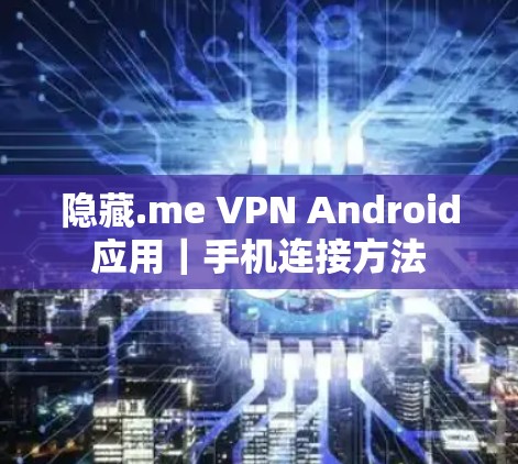 隐藏.me VPN Android应用|手机连接方法 隐藏.me VPN Android应用|手机连接方法