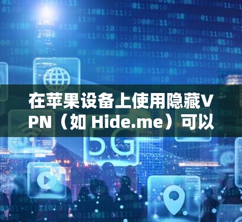 在苹果设备上使用隐藏VPN(如 Hide.me)可以通过苹果设备设置中的网络和加密部分实现,以下是一些步骤说明 在苹果设备上使用隐藏VPN(如 Hide.me)可以通过苹果设备设置中的网络和加密部分实现,以下是一些步骤说明