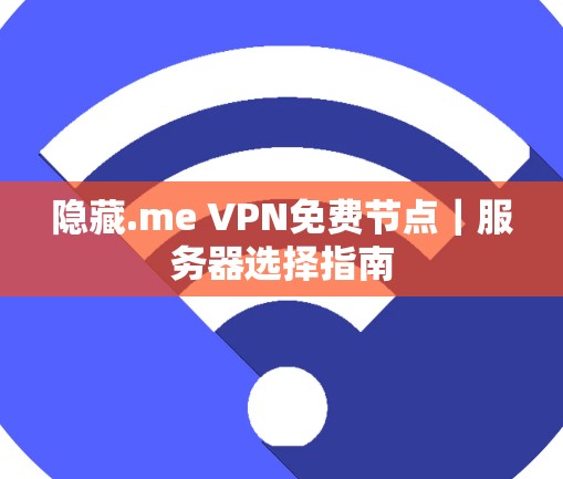 隐藏.me VPN免费节点|服务器选择指南 隐藏.me VPN免费节点|服务器选择指南