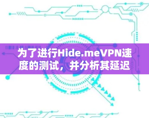 为了进行Hide.meVPN速度的测试,并分析其延迟情况,可以按照以下步骤进行 为了进行Hide.meVPN速度的测试,并分析其延迟情况,可以按照以下步骤进行