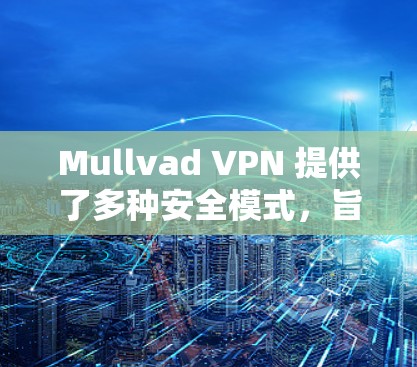Mullvad VPN 提供了多种安全模式,旨在确保用户在访问互联网时的数据安全。以下是其主要安全模式的介绍和配置方法 Mullvad VPN 提供了多种安全模式,旨在确保用户在访问互联网时的数据安全。以下是其主要安全模式的介绍和配置方法