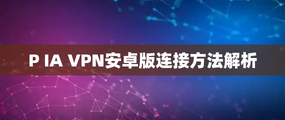 P IA VPN安卓版连接方法解析