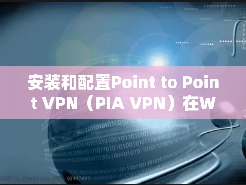 安装和配置Point to Point VPN（PIA VPN）在Windows系统