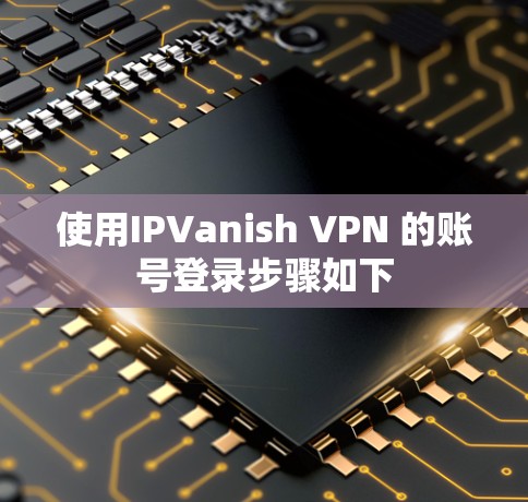 使用IPVanish VPN 的账号登录步骤如下