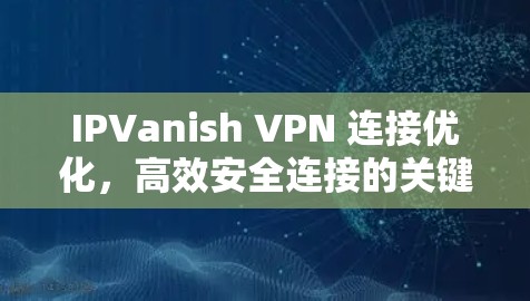 IPVanish VPN 连接优化，高效安全连接的关键