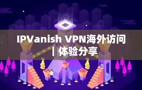 IPVanish VPN海外访问｜体验分享