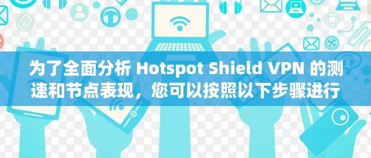 为了全面分析 Hotspot Shield VPN 的测速和节点表现,您可以按照以下步骤进行 为了全面分析 Hotspot Shield VPN 的测速和节点表现,您可以按照以下步骤进行
