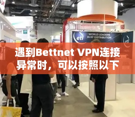 遇到Bettnet VPN连接异常时,可以按照以下步骤逐一排查和解决 遇到Bettnet VPN连接异常时,可以按照以下步骤逐一排查和解决