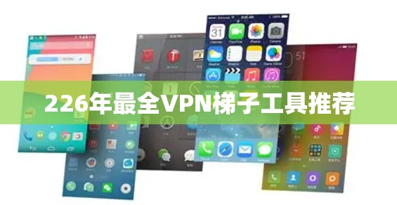 226年最全VPN梯子工具推荐 226年最全VPN梯子工具推荐