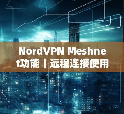 NordVPN Meshnet功能｜远程连接使用说明