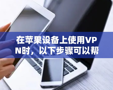 在苹果设备上使用VPN时，以下步骤可以帮助你顺利连接到多个VPN服务
