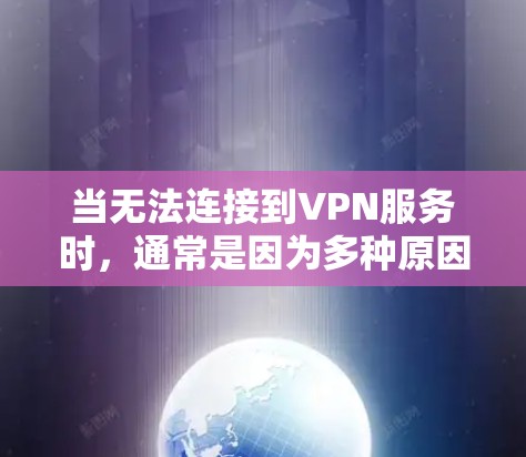 当无法连接到VPN服务时,通常是因为多种原因导致的。以下是一些常见的问题及其解决方案 当无法连接到VPN服务时,通常是因为多种原因导致的。以下是一些常见的问题及其解决方案