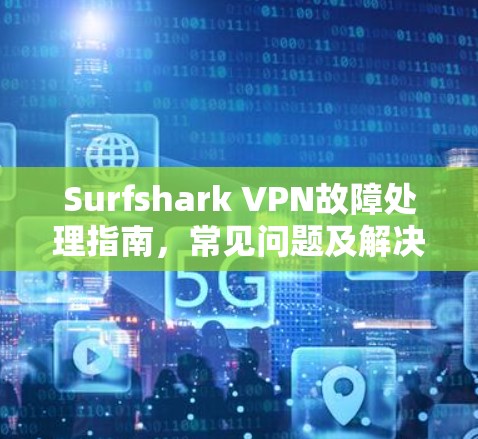 Surfshark VPN故障处理指南,常见问题及解决方案 Surfshark VPN故障处理指南,常见问题及解决方案
