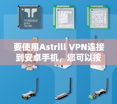 要使用Astrill VPN连接到安卓手机,您可以按照以下步骤操作 要使用Astrill VPN连接到安卓手机,您可以按照以下步骤操作