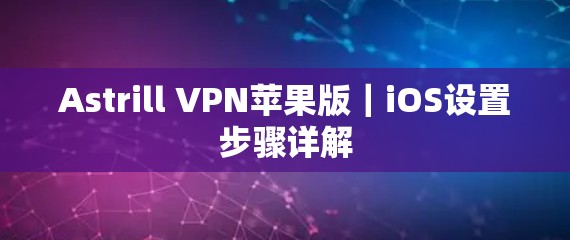 Astrill VPN苹果版｜iOS设置步骤详解